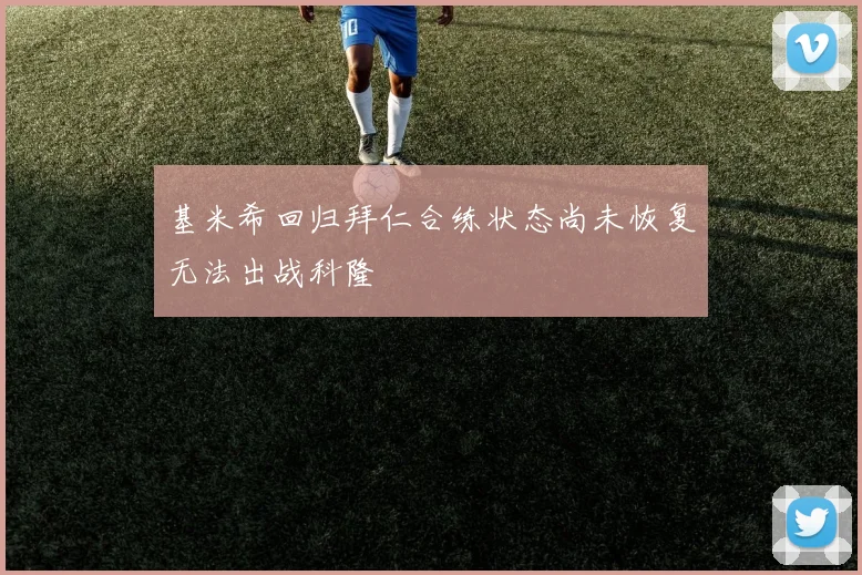 基米希回归拜仁合练状态尚未恢复无法出战科隆