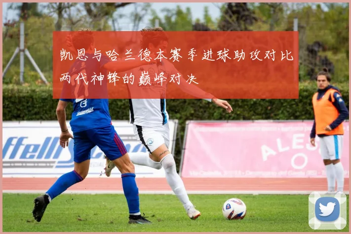 凯恩与哈兰德本赛季进球助攻对比两代神锋的巅峰对决