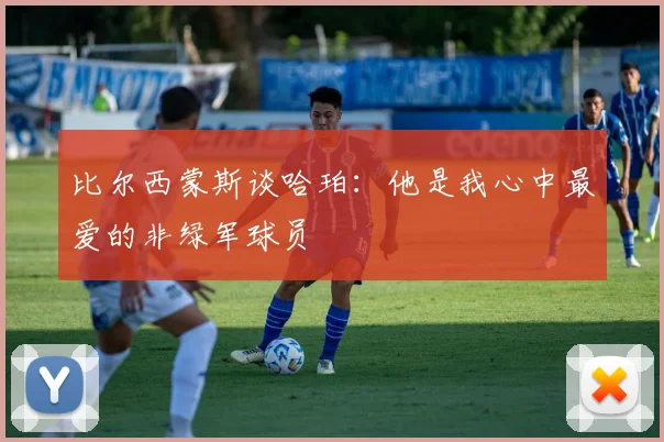 比尔西蒙斯谈哈珀：他是我心中最爱的非绿军球员