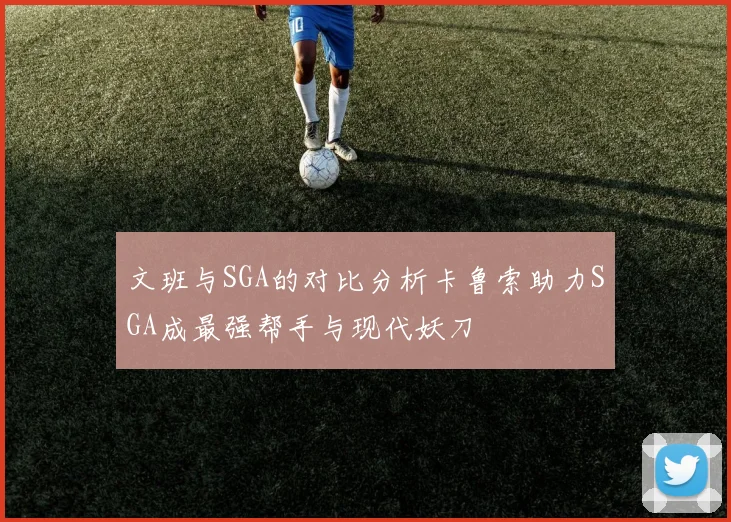 文班与SGA的对比分析卡鲁索助力SGA成最强帮手与现代妖刀