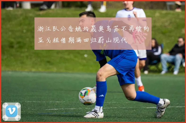 浙江队公告姚均晟奥乌苏不再续约亚戈租借期满回归蔚山现代