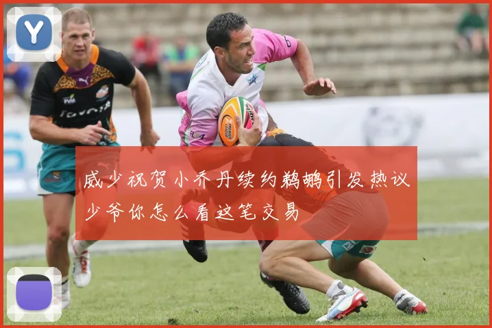 威少祝贺小乔丹续约鹈鹕引发热议少爷你怎么看这笔交易