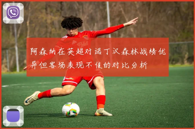 阿森纳在英超对诺丁汉森林战绩优异但客场表现不佳的对比分析